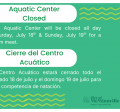 The Aquatic Center is closed Saturday, July 18. El centro aquático está cerrado sábado 18 de julio.